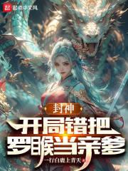 封神开局错把云霄认成侄女免费