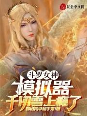 斗罗女神模拟器千仞雪上瘾了免费阅读