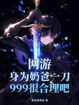 网游身为奶爸一刀999很合理吧作者复活的西瓜