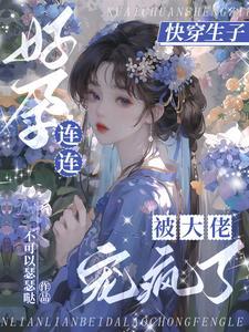 快穿生子无嗣大佬们宠我如命作者不可以瑟瑟哒著