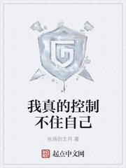 我真的控制不住自己免费阅读_我真的控制不住自己