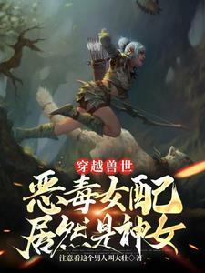 穿越兽世兽夫太难缠98集完结版更新时间
