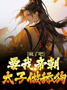 疯了吧要我帝朝太子做舔狗完结了吗