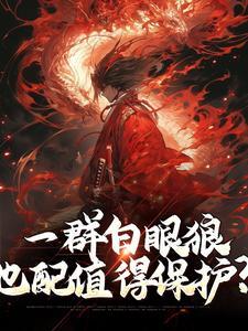一群白眼狼也配值得保护免费阅读