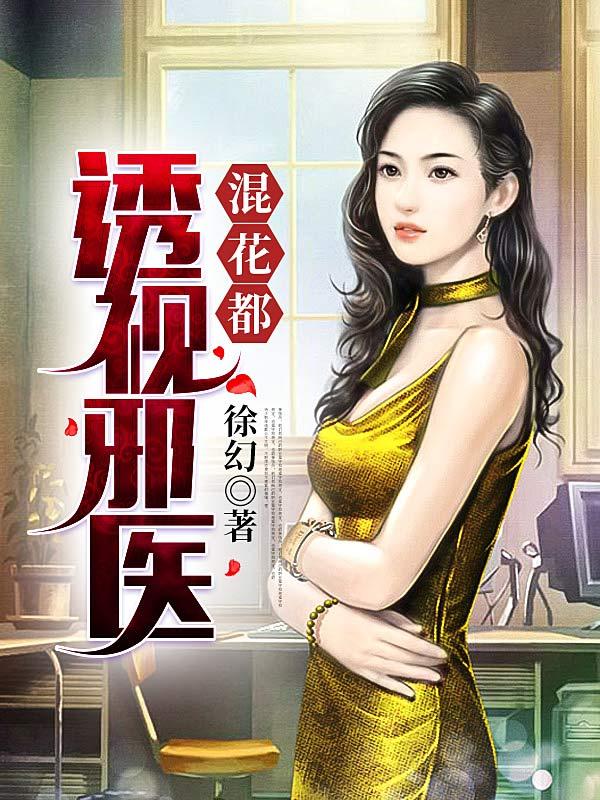 透视邪医混花都推到女主顺序