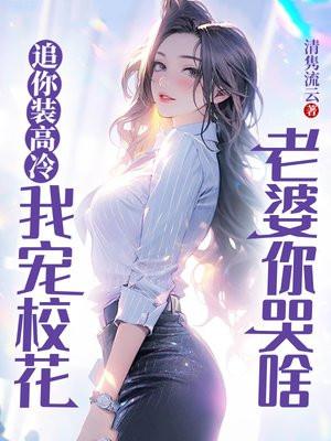 追你装高冷我宠校花老婆你哭啥余年