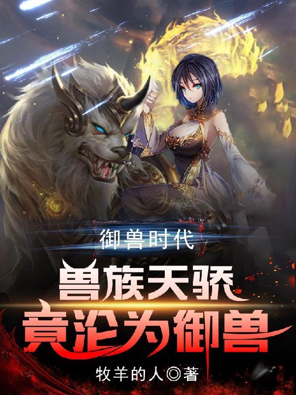 御兽时代兽族天骄竟沦为御兽更新