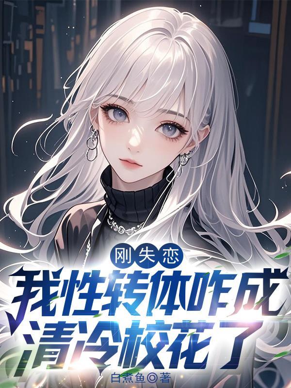 刚失恋我性转体咋成清冷校花了