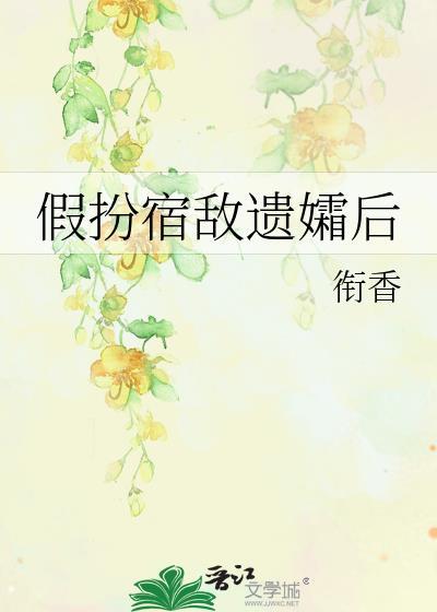 假扮宿敌遗孀后by衔香免费阅读