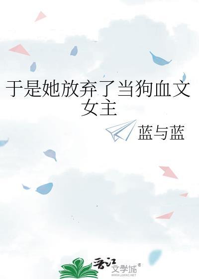 于是她放弃了当狗血文女主gl