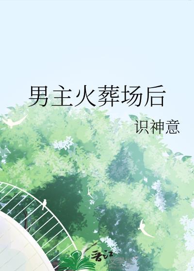 男主火葬场后by神识意笔趣阁
