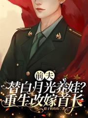 前夫替白月光养娃重生改嫁首长江柚初