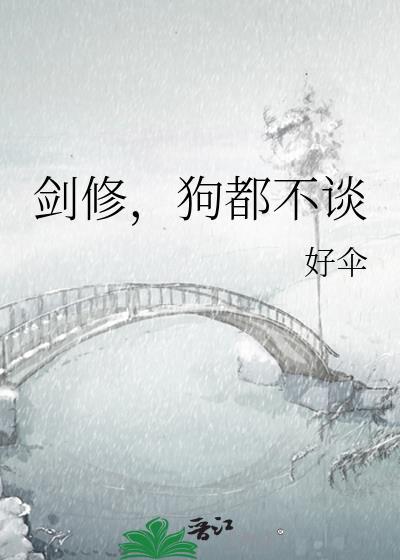 剑修狗都不谈免费阅读最新章节列表 作者好伞