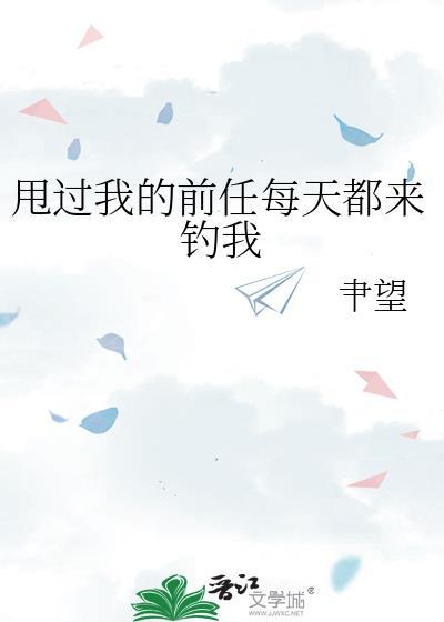 甩过我的前任每天都来钓我免费