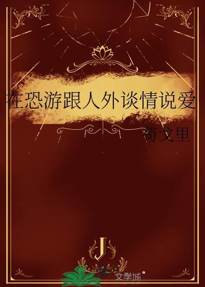在恐游跟人外谈情说爱全文免费阅读
