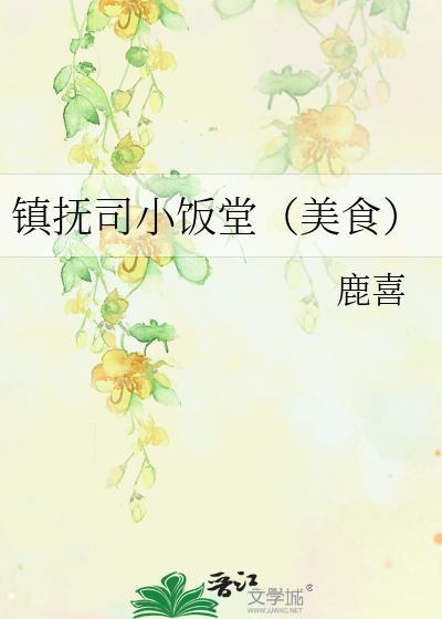 镇抚司小饭堂(美食)鹿喜全文免费阅读