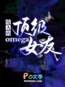 废A的顶级omega女友免费阅读