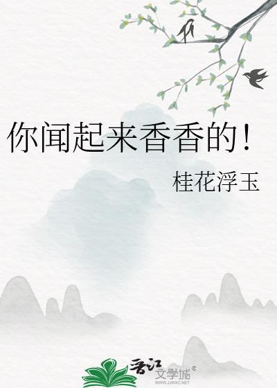 你闻起来香香的！